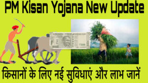 PM Kisan Yojana New Update: किसानों के लिए नई सुविधाएं और लाभ जानें